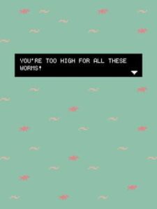 You’re too high for all these worms!